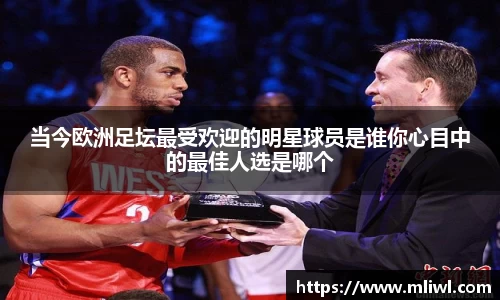 当今欧洲足坛最受欢迎的明星球员是谁你心目中的最佳人选是哪个